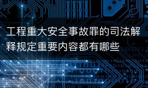 工程重大安全事故罪的司法解释规定重要内容都有哪些