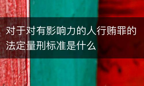 对于对有影响力的人行贿罪的法定量刑标准是什么