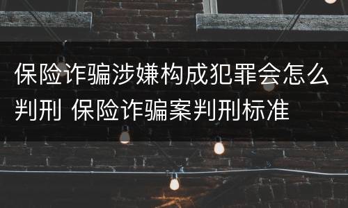 保险诈骗涉嫌构成犯罪会怎么判刑 保险诈骗案判刑标准