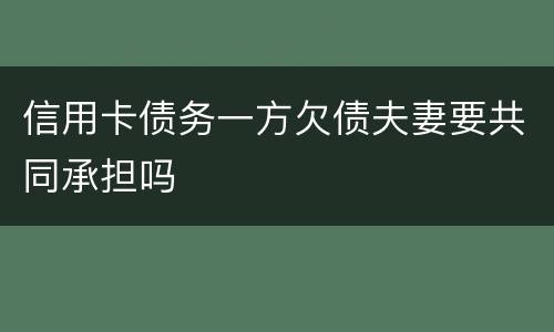 信用卡债务一方欠债夫妻要共同承担吗