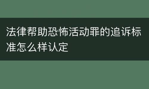 法律帮助恐怖活动罪的追诉标准怎么样认定