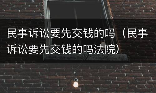 民事诉讼要先交钱的吗（民事诉讼要先交钱的吗法院）