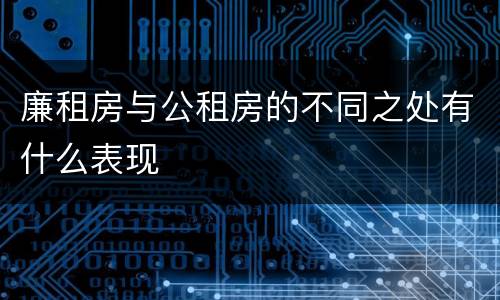 廉租房与公租房的不同之处有什么表现