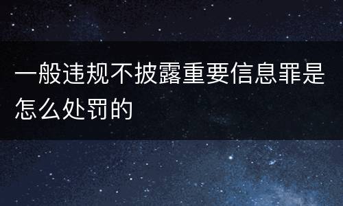 一般违规不披露重要信息罪是怎么处罚的