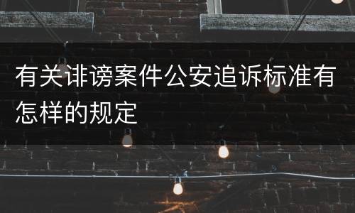 有关诽谤案件公安追诉标准有怎样的规定