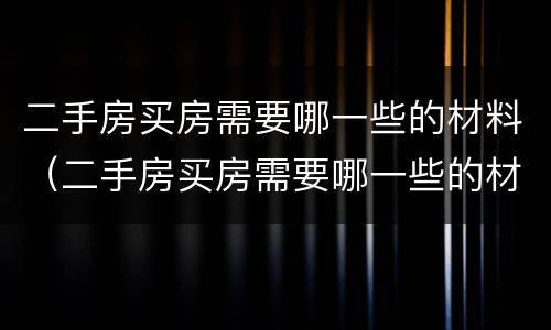 二手房买房需要哪一些的材料（二手房买房需要哪一些的材料和手续）