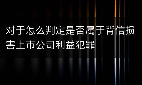 对于怎么判定是否属于背信损害上市公司利益犯罪