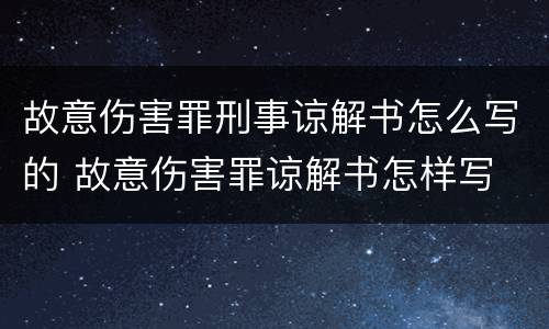 故意伤害罪刑事谅解书怎么写的 故意伤害罪谅解书怎样写