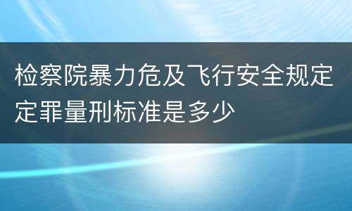 检察院暴力危及飞行安全规定定罪量刑标准是多少