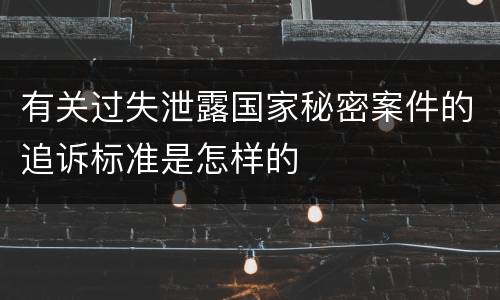 有关过失泄露国家秘密案件的追诉标准是怎样的