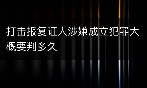 打击报复证人涉嫌成立犯罪大概要判多久