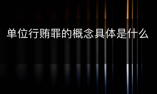 单位行贿罪的概念具体是什么
