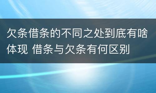 欠条借条的不同之处到底有啥体现 借条与欠条有何区别