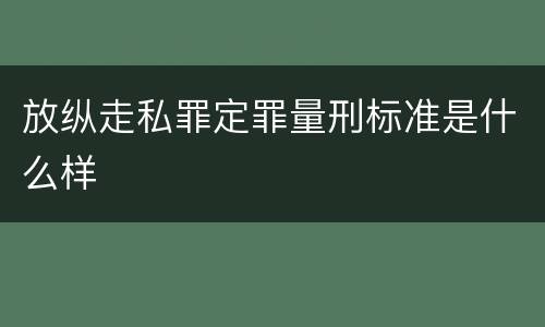 放纵走私罪定罪量刑标准是什么样