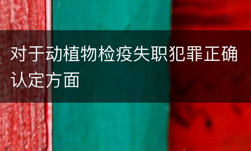 对于动植物检疫失职犯罪正确认定方面