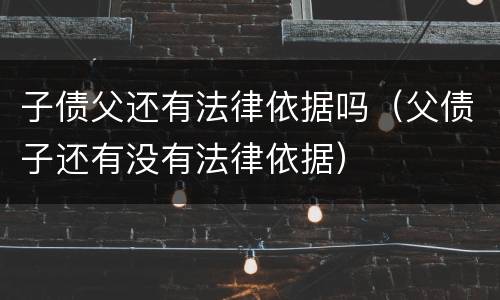 子债父还有法律依据吗（父债子还有没有法律依据）