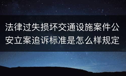 法律过失损坏交通设施案件公安立案追诉标准是怎么样规定