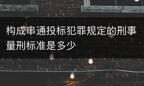 构成串通投标犯罪规定的刑事量刑标准是多少