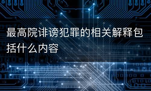 最高院诽谤犯罪的相关解释包括什么内容