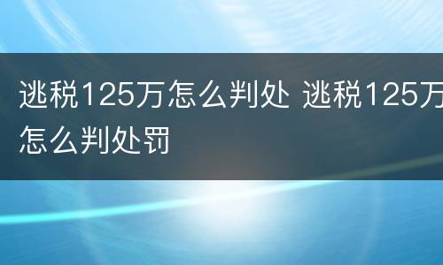 逃税125万怎么判处 逃税125万怎么判处罚