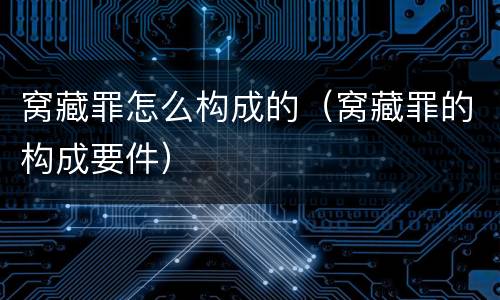 窝藏罪怎么构成的（窝藏罪的构成要件）
