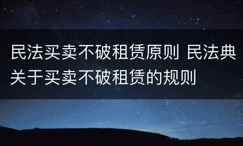 民法买卖不破租赁原则 民法典关于买卖不破租赁的规则