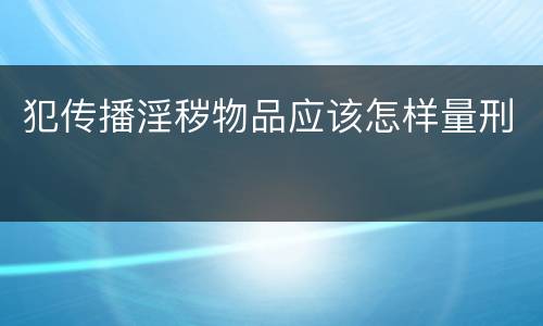犯传播淫秽物品应该怎样量刑