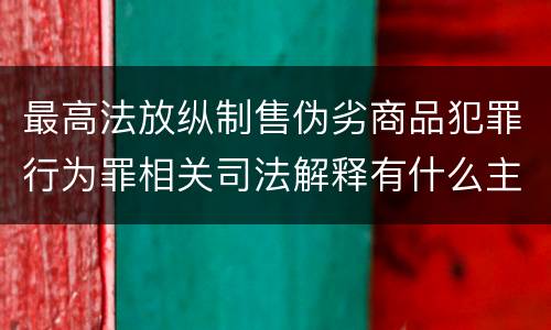 最高法放纵制售伪劣商品犯罪行为罪相关司法解释有什么主要内容