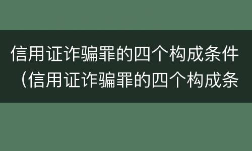 信用证诈骗罪的四个构成条件（信用证诈骗罪的四个构成条件是什么）