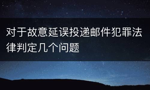 对于故意延误投递邮件犯罪法律判定几个问题