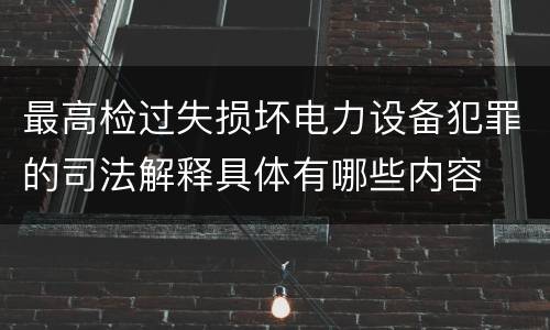 最高检过失损坏电力设备犯罪的司法解释具体有哪些内容