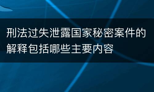 刑法过失泄露国家秘密案件的解释包括哪些主要内容