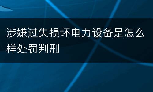 涉嫌过失损坏电力设备是怎么样处罚判刑