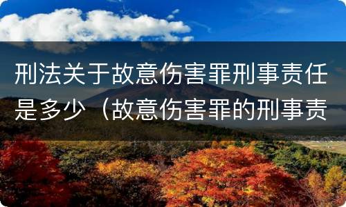 刑法关于故意伤害罪刑事责任是多少（故意伤害罪的刑事责任是什么）