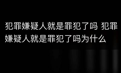 犯罪嫌疑人就是罪犯了吗 犯罪嫌疑人就是罪犯了吗为什么