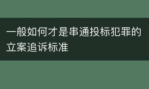 一般如何才是串通投标犯罪的立案追诉标准