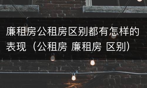 廉租房公租房区别都有怎样的表现（公租房 廉租房 区别）