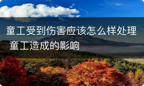 童工受到伤害应该怎么样处理 童工造成的影响