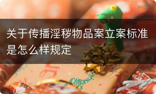 关于传播淫秽物品案立案标准是怎么样规定