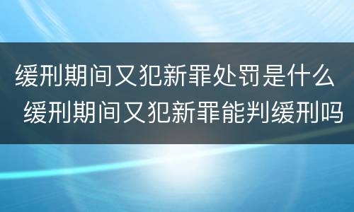 缓刑期间又犯新罪处罚是什么 缓刑期间又犯新罪能判缓刑吗
