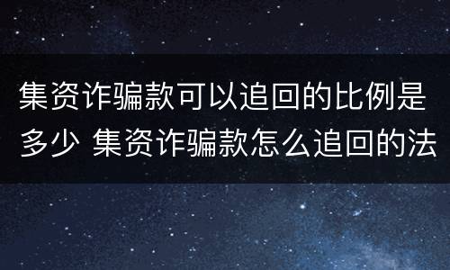 集资诈骗款可以追回的比例是多少 集资诈骗款怎么追回的法律规定