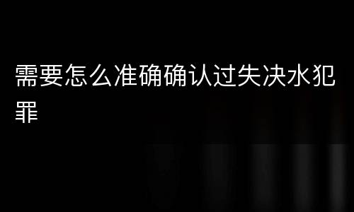 需要怎么准确确认过失决水犯罪