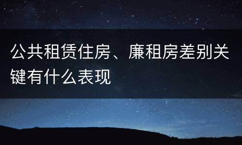 公共租赁住房、廉租房差别关键有什么表现