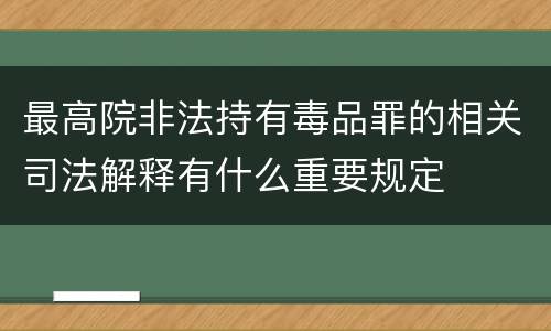 最高院非法持有毒品罪的相关司法解释有什么重要规定