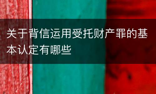 关于背信运用受托财产罪的基本认定有哪些