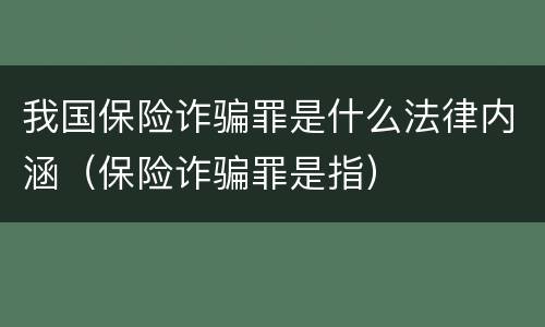 我国保险诈骗罪是什么法律内涵（保险诈骗罪是指）