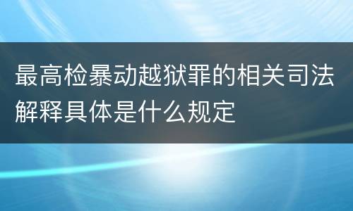 最高检暴动越狱罪的相关司法解释具体是什么规定