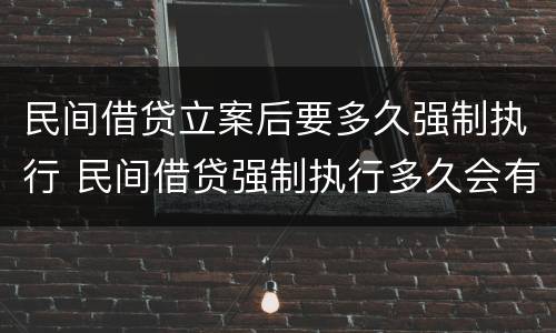 民间借贷立案后要多久强制执行 民间借贷强制执行多久会有结果