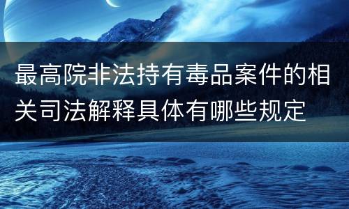 最高院非法持有毒品案件的相关司法解释具体有哪些规定