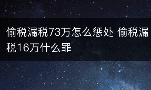 偷税漏税73万怎么惩处 偷税漏税16万什么罪